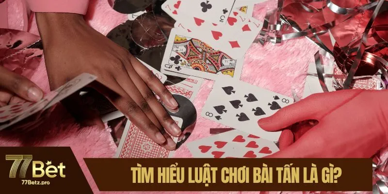 T&igrave;m hiểu luật chơi b&agrave;i tấn l&agrave; g&igrave;?