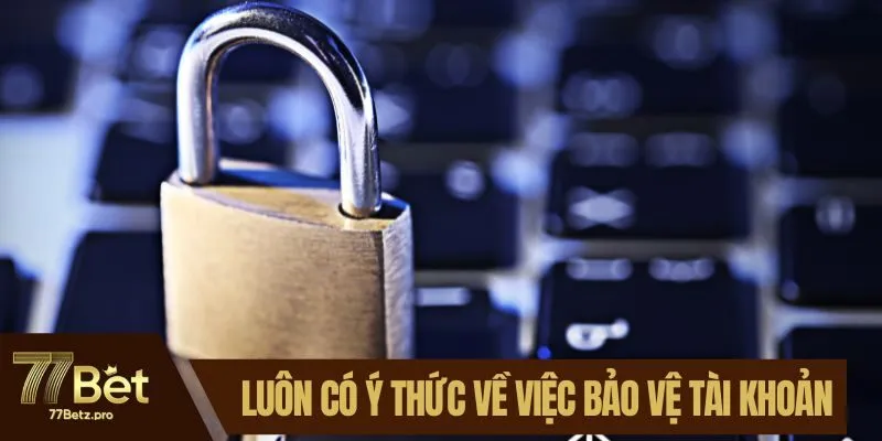 Lu&ocirc;n c&oacute; &yacute; thức về việc bảo vệ t&agrave;i khoản