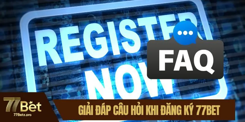 Giải đ&aacute;p một v&agrave;i c&acirc;u hỏi khi đăng k&yacute; 77BET