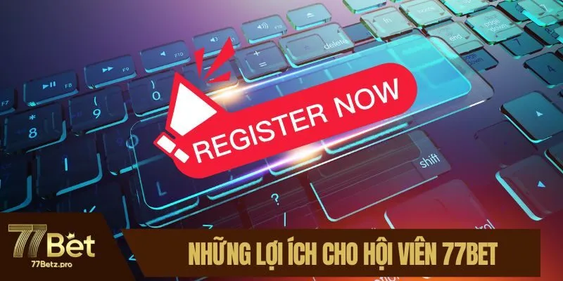 Những lợi &iacute;ch cho hội vi&ecirc;n 77BET