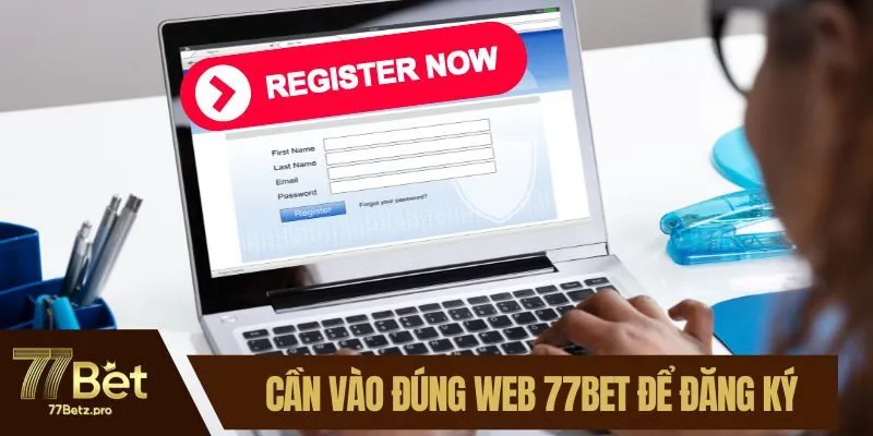 Cần v&agrave;o đ&uacute;ng web 77BET để đăng k&yacute; t&agrave;i khoản