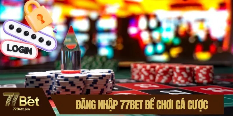 Đăng nhập 77BET để tận hưởng thế giới c&aacute; cược