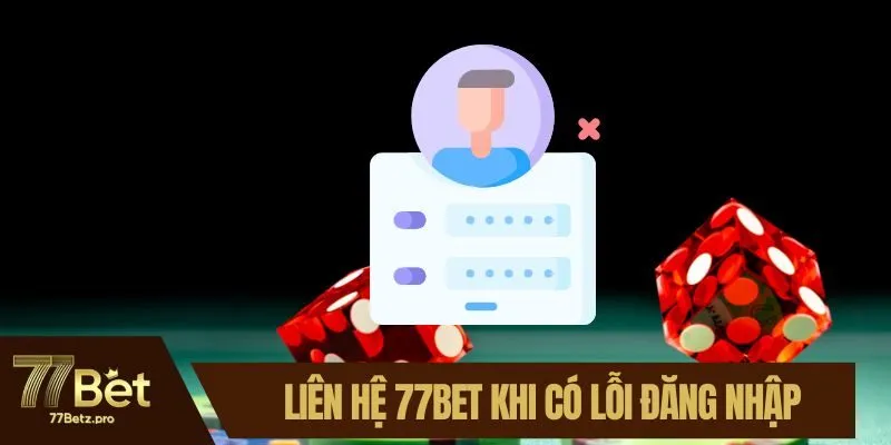 Nhiều kh&aacute;ch h&agrave;ng li&ecirc;n hệ 77BET khi c&oacute; lỗi đăng nhập